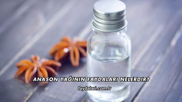 Anason Yağının Faydaları Nelerdir?