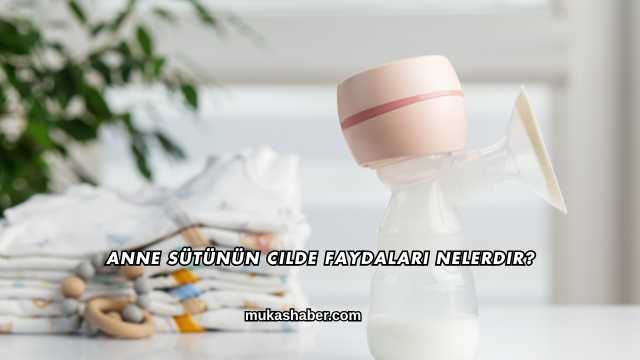 Anne Sütünün Cilde Faydaları Nelerdir?