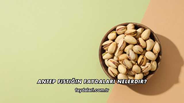 Antep Fıstığın Faydaları Nelerdir?