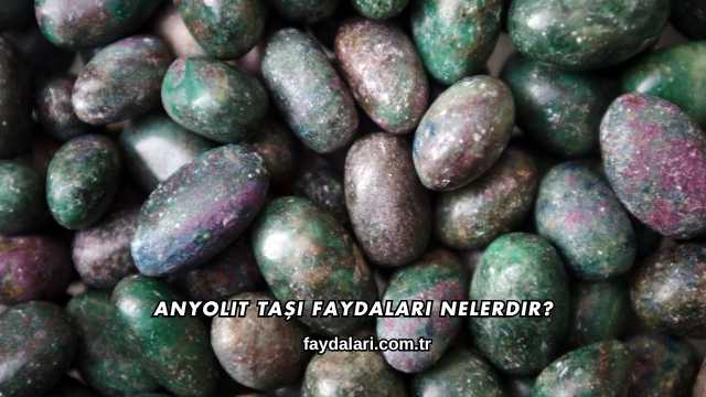 Anyolit Taşı Faydaları Nelerdir?