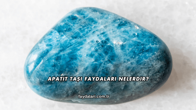 Apatit Taşı Faydaları Nelerdir?