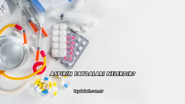 Aspirin Faydaları Nelerdir?