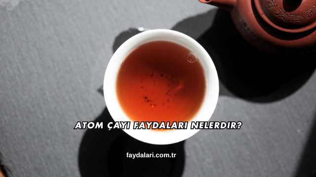 Atom Çayı Faydaları Nelerdir?
