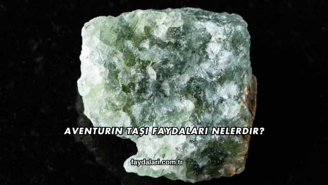 Aventurin Taşı Faydaları Nelerdir?