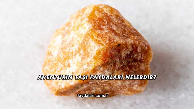 Aventurin Taşı Faydaları Nelerdir?