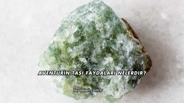 Aventurin Taşı Faydaları Nelerdir?