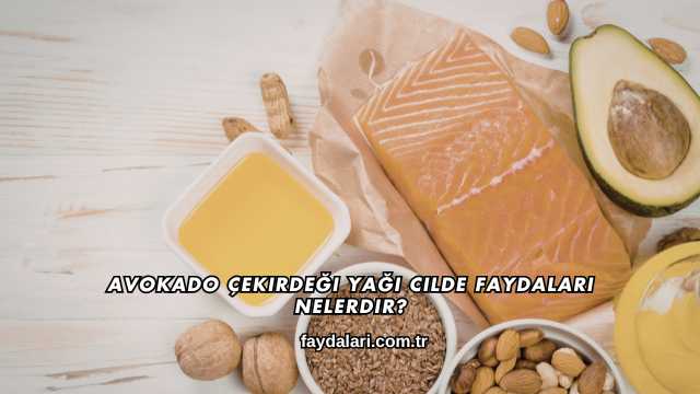 Avokado Çekirdeği Yağı Cilde Faydaları Nelerdir?