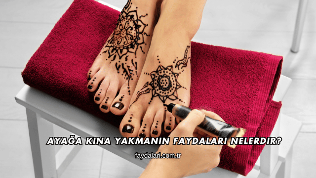 Ayağa Kına Yakmanın Faydaları Nelerdir?