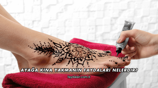 Ayağa Kına Yakmanın Faydaları Nelerdir?