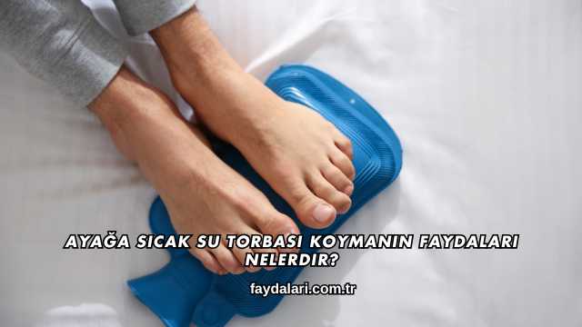 Ayağa Sıcak Su Torbası Koymanın Faydaları Nelerdir?