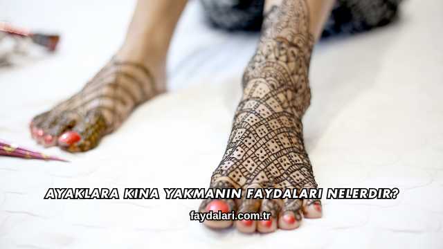 Ayaklara Kına Yakmanın Faydaları Nelerdir?