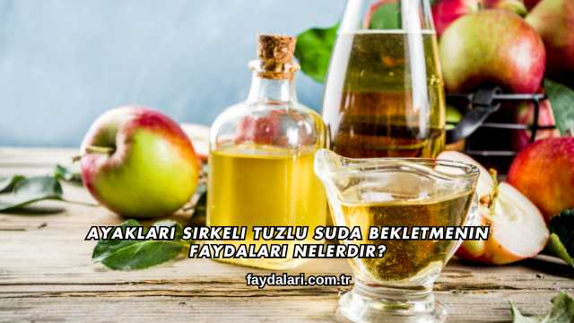 Ayakları Sirkeli Tuzlu Suda Bekletmenin Faydaları Nelerdir?