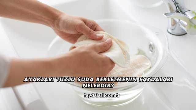 Ayakları Tuzlu Suda Bekletmenin Faydaları Nelerdir?