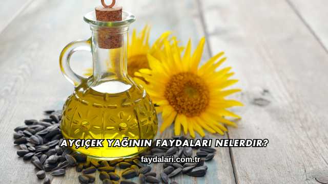 Ayçiçek Yağının Faydaları Nelerdir?
