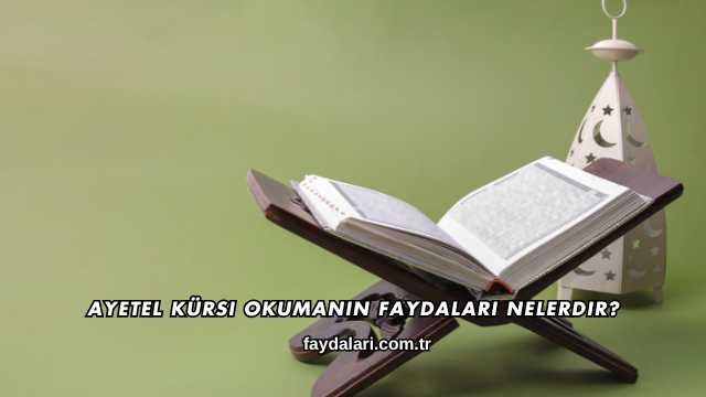Ayetel Kürsi Okumanın Faydaları Nelerdir?