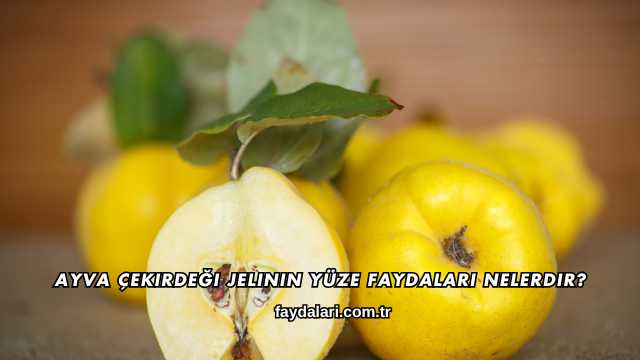 Ayva Çekirdeği Jelinin Yüze Faydaları Nelerdir?