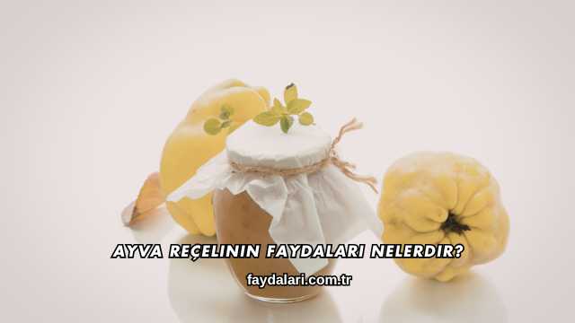 Ayva Reçelinin Faydaları Nelerdir?