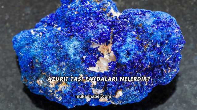 Azurit Taşı Faydaları Nelerdir?