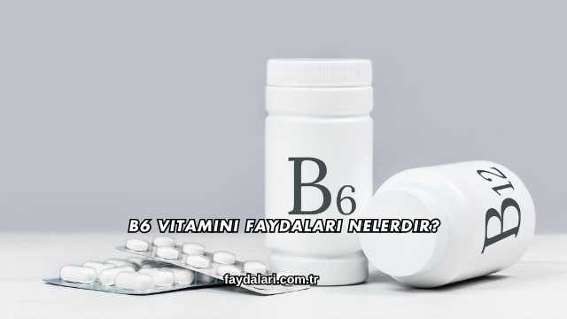 B6 Vitamini Faydaları Nelerdir?