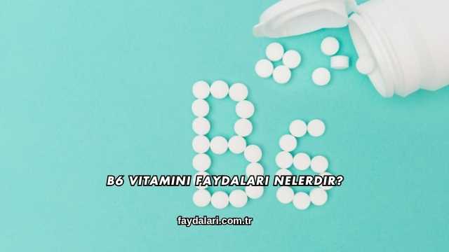 B6 Vitamini Faydaları Nelerdir?