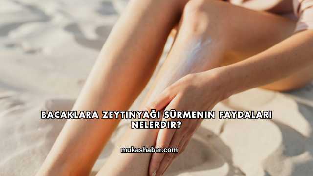 Bacaklara Zeytinyağı Sürmenin Faydaları Nelerdir?