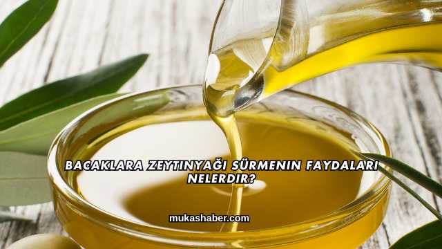 Bacaklara Zeytinyağı Sürmenin Faydaları Nelerdir?