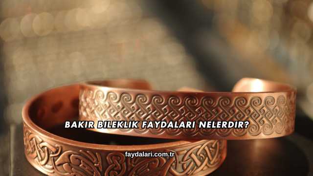 Bakır Bileklik Faydaları Nelerdir?
