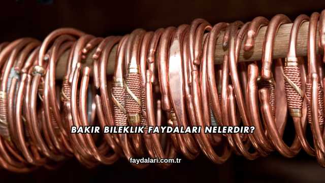 Bakır Bileklik Faydaları Nelerdir?