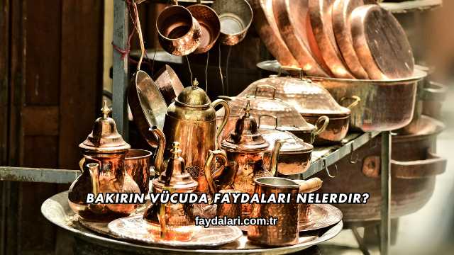 Bakırın Vücuda Faydaları Nelerdir?