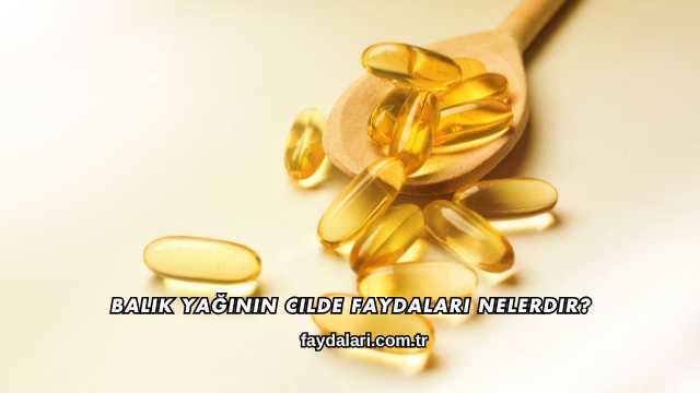 Balık Yağının Cilde Faydaları Nelerdir?