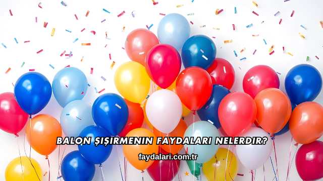 Balon Şişirmenin Faydaları Nelerdir?