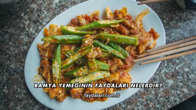 Bamya Yemeğinin Faydaları Nelerdir?