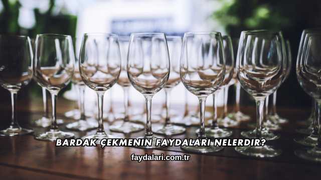Bardak Çekmenin Faydaları Nelerdir?