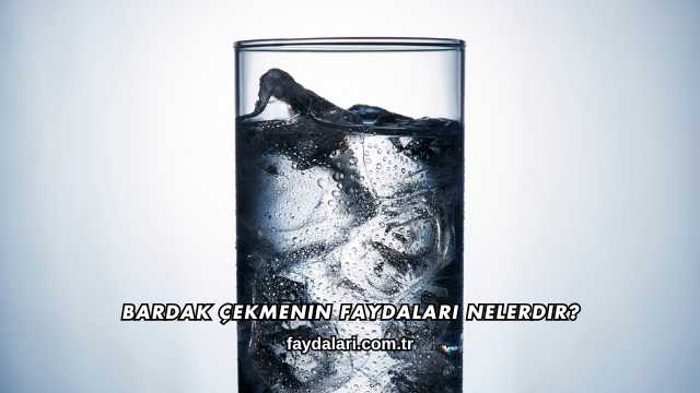 Bardak Çekmenin Faydaları Nelerdir?