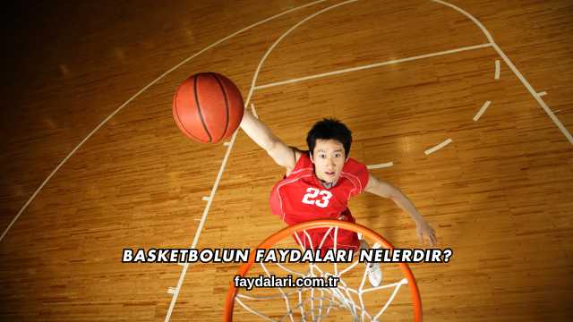 Basketbolun Faydaları Nelerdir?
