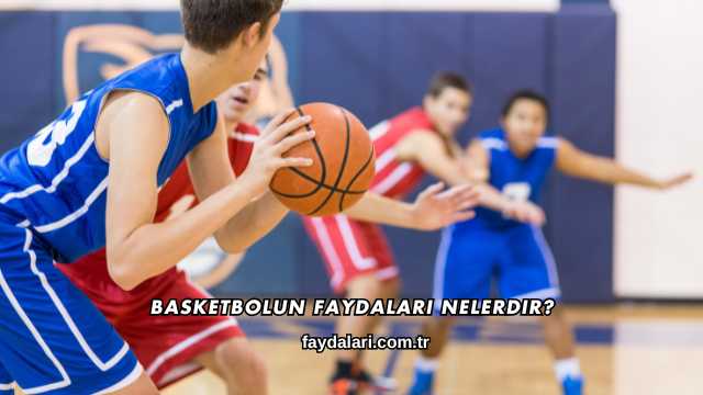 Basketbolun Faydaları Nelerdir?