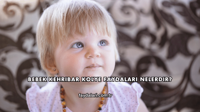 Bebek Kehribar Kolye Faydaları Nelerdir?