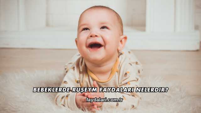 Bebeklerde Ruşeym Faydaları Nelerdir?