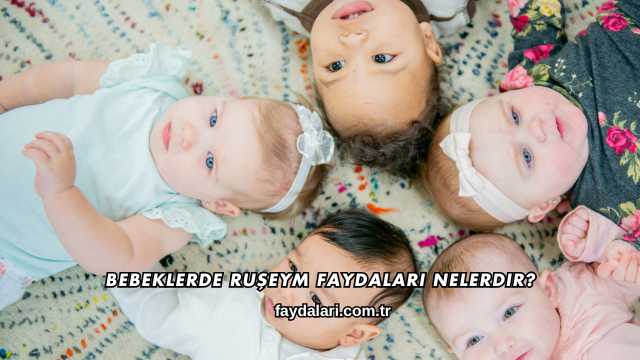 Bebeklerde Ruşeym Faydaları Nelerdir?
