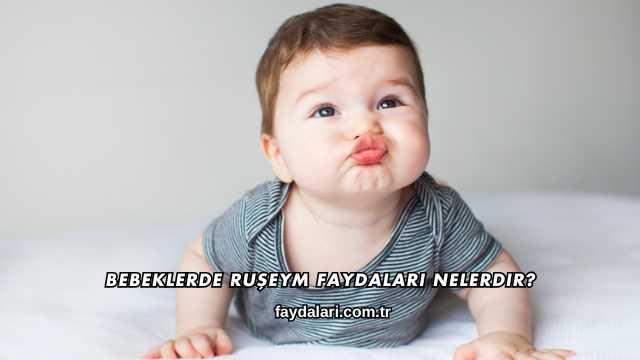 Bebeklerde Ruşeym Faydaları Nelerdir?