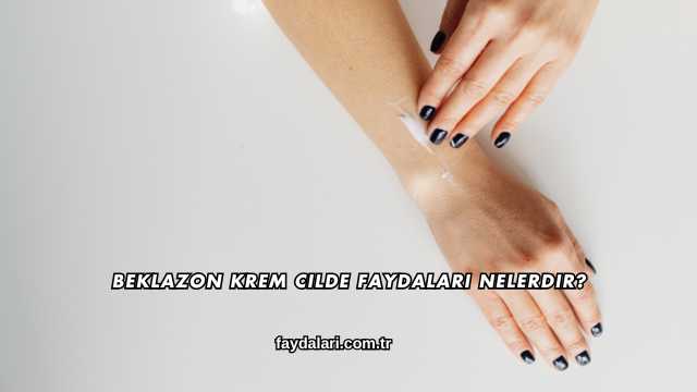 Beklazon Krem Cilde Faydaları Nelerdir?
