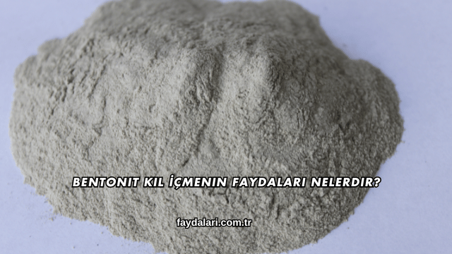 Bentonit Kil İçmenin Faydaları Nelerdir?