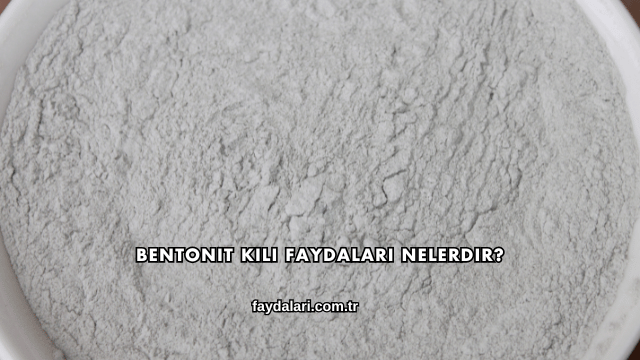 Bentonit Kili Faydaları Nelerdir?