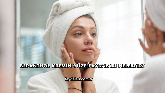 Bepanthol Kremin Yüze Faydaları Nelerdir?