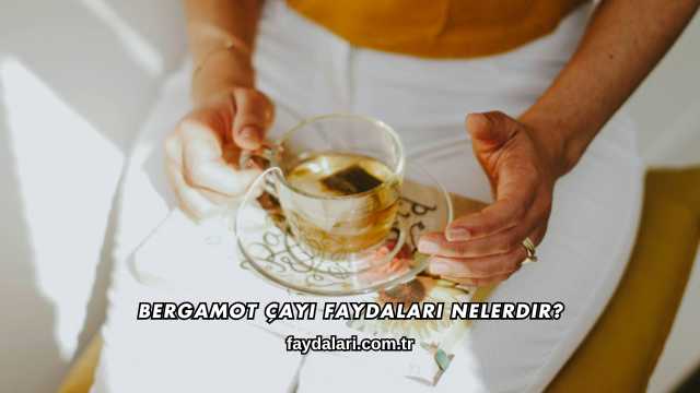 Bergamot Çayı Faydaları Nelerdir?
