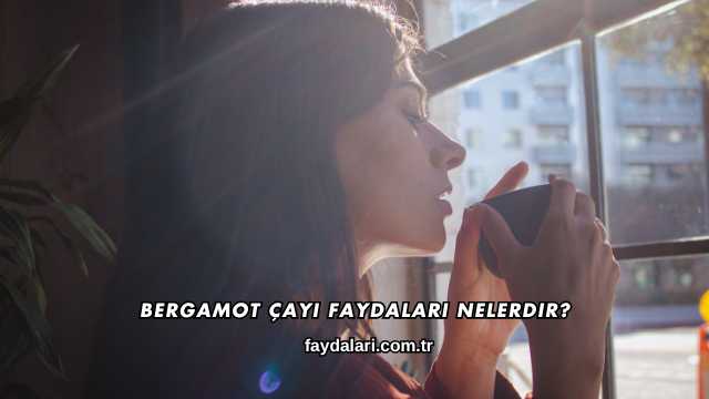 Bergamot Çayı Faydaları Nelerdir?