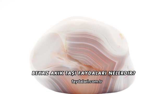Beyaz Akik Taşı Faydaları Nelerdir?
