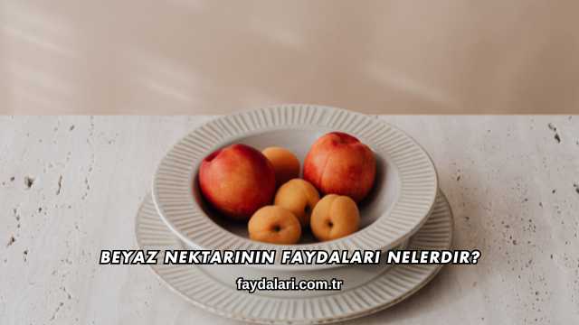 Beyaz Nektarinin Faydaları Nelerdir?