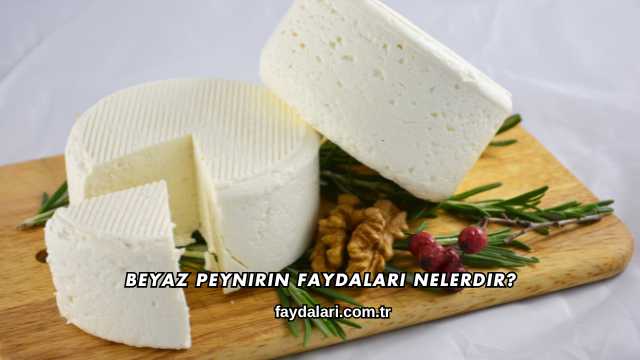 Beyaz Peynirin Faydaları Nelerdir?