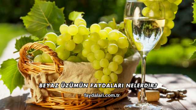 Beyaz Üzümün Faydaları Nelerdir?